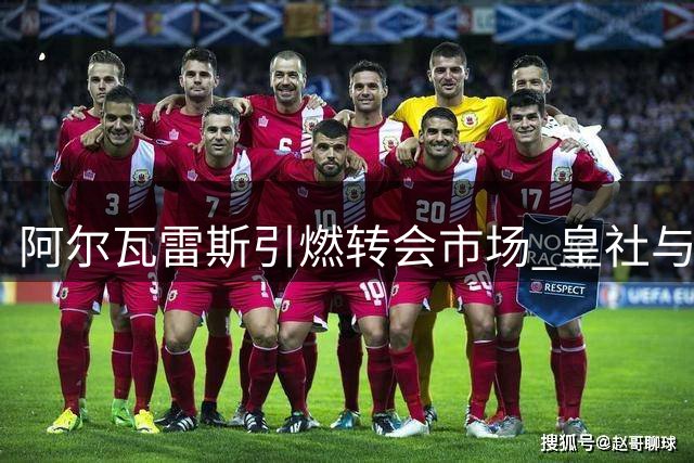 阿尔瓦雷斯引燃转会市场 皇社与西汉姆展开谈判